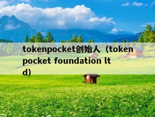 tokenpocket创始人（tokenpocket foundation ltd）