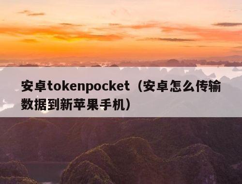 安卓tokenpocket（安卓怎么传输数据到新苹果手机）